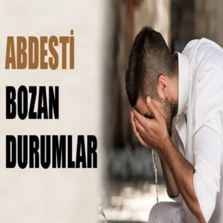 Abdesti bozan durumlar